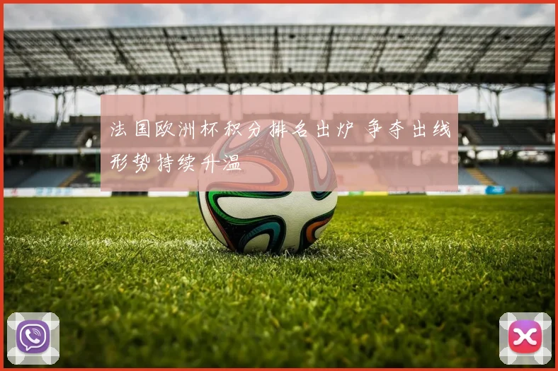 法国欧洲杯积分排名出炉 争夺出线形势持续升温