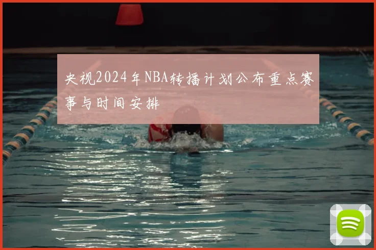 央视2024年NBA转播计划公布重点赛事与时间安排