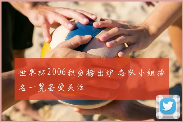 世界杯2006积分榜出炉 各队小组排名一览备受关注