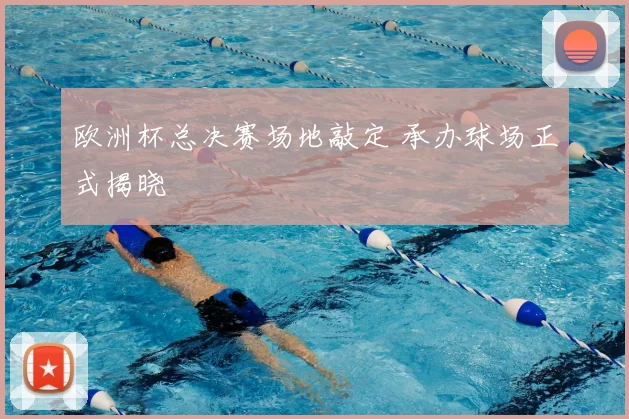 欧洲杯总决赛场地敲定 承办球场正式揭晓