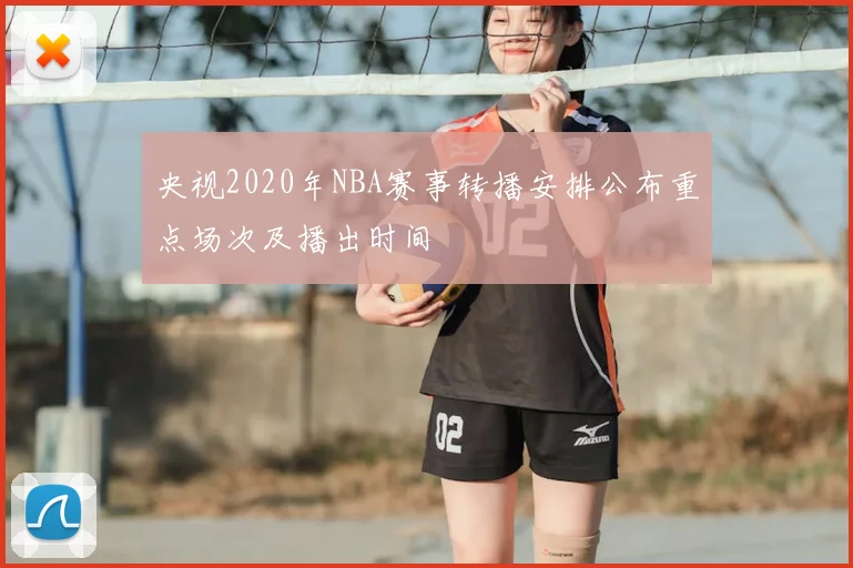 央视2020年NBA赛事转播安排公布重点场次及播出时间