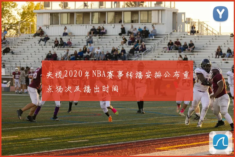 央视2020年NBA赛事转播安排公布重点场次及播出时间
