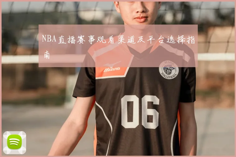 NBA直播赛事观看渠道及平台选择指南