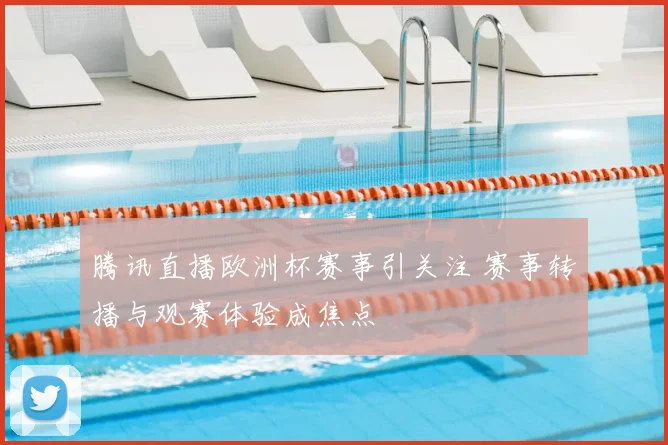 腾讯直播欧洲杯赛事引关注 赛事转播与观赛体验成焦点