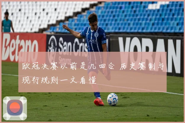欧冠决赛以前是几回合 历史赛制与现行规则一文看懂