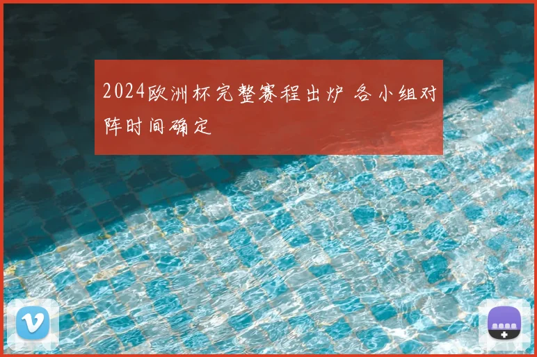 2024欧洲杯完整赛程出炉 各小组对阵时间确定