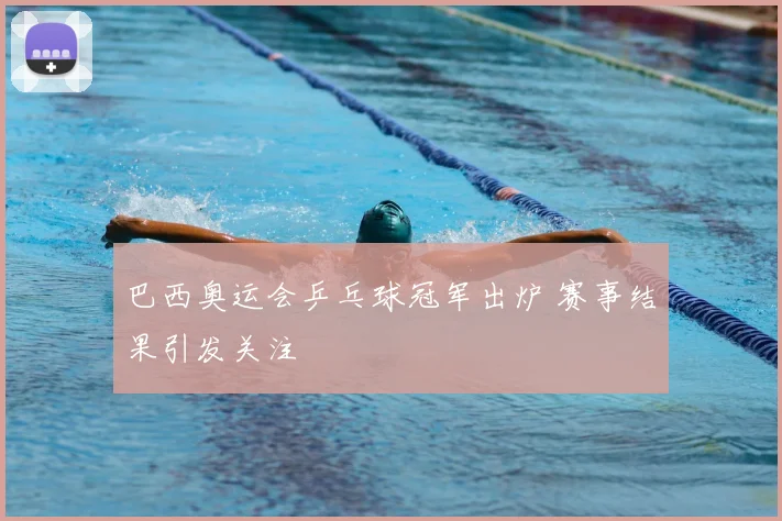 巴西奥运会乒乓球冠军出炉 赛事结果引发关注